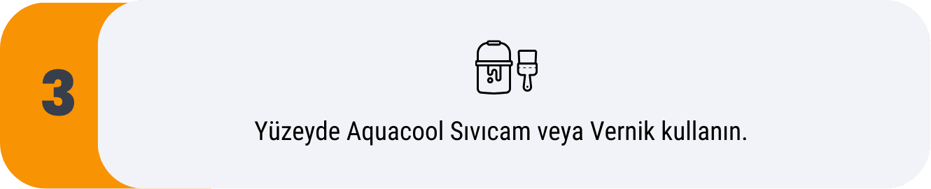 aquacool sivicam veya vernik kullanin